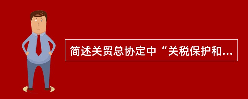 简述关贸总协定中“关税保护和关税减让原则”的基本含义。