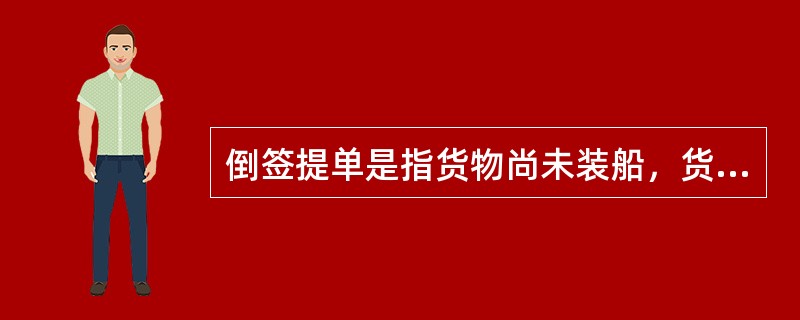 倒签提单是指货物尚未装船，货主与船方勾结，由船方签发出来的提单。