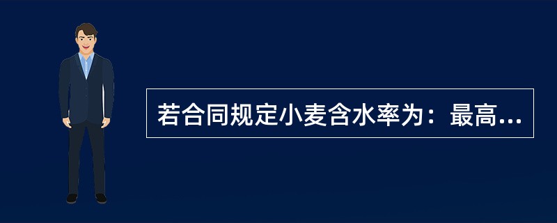 若合同规定小麦含水率为：最高10%。这里的“最高”是（）