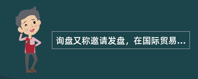 询盘又称邀请发盘，在国际贸易中均由买方提出