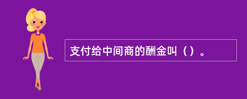 支付给中间商的酬金叫（）。