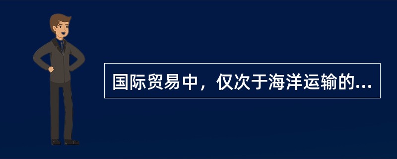 国际贸易中，仅次于海洋运输的主要运输方式是（）