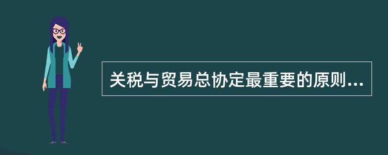 关税与贸易总协定最重要的原则是（）