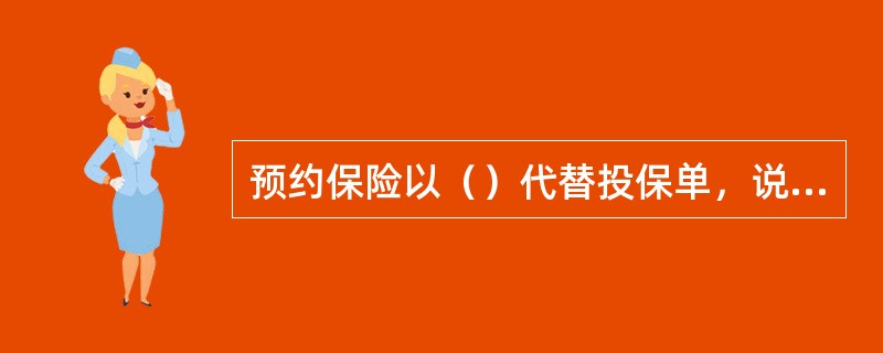 预约保险以（）代替投保单，说明投保的一方已办理了投保手续。