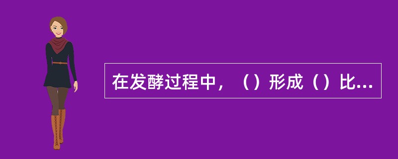 在发酵过程中，（）形成（）比较缓慢，因而使浓香型白酒生产周期长、成本高。