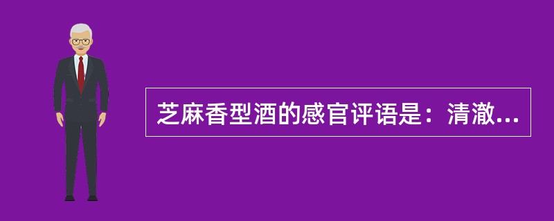 芝麻香型酒的感官评语是：清澈（微黄）透明，芝麻香突出，幽雅香厚，甘爽谐调，尾净具