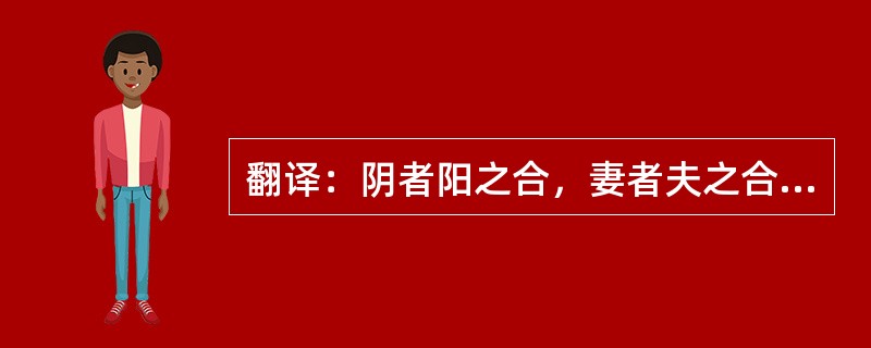 翻译：阴者阳之合，妻者夫之合，子者父之合，臣者君之合。