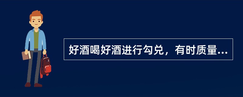 好酒喝好酒进行勾兑，有时质量会变差。