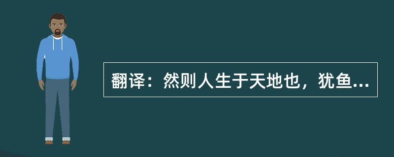 翻译：然则人生于天地也，犹鱼之于渊，虮虱之于人也，因气而生、种类相产。