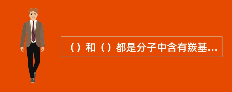 （）和（）都是分子中含有羰基（碳氧双键）的化合物，因此又统称为羰基化合物。