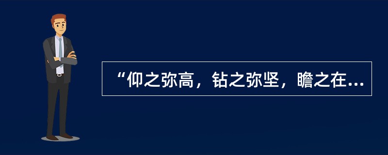 “仰之弥高，钻之弥坚，瞻之在前，忽焉在后。”是孔子的学生对于孔子学说的评价，他是