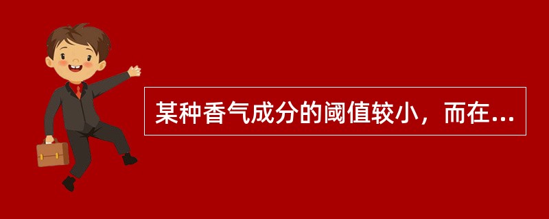 某种香气成分的阈值较小，而在酒中的含量较高时，则这种香气的气味强度就高，它对酒的