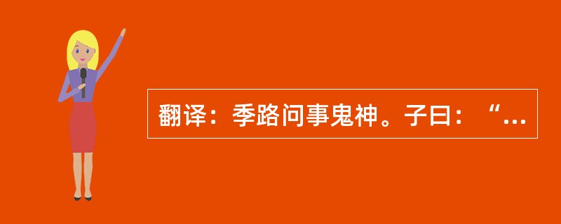 翻译：季路问事鬼神。子曰：“未能事人，焉能事鬼？”
