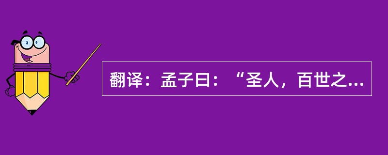 翻译：孟子曰：“圣人，百世之师也奋乎百世之上，百世之下，闻者莫不兴起也。非圣人而