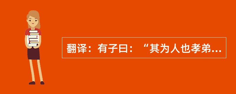 翻译：有子曰：“其为人也孝弟，而好犯上者鲜矣!不好犯上，而好作乱者，未之有也。君