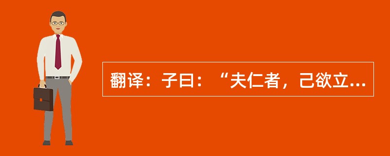 翻译：子曰：“夫仁者，己欲立而立人，己欲达而达人，能近取譬，可谓仁之方也已”。