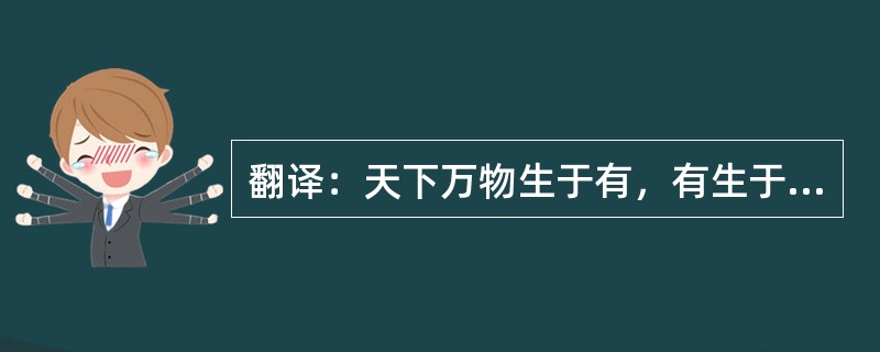 翻译：天下万物生于有，有生于无。