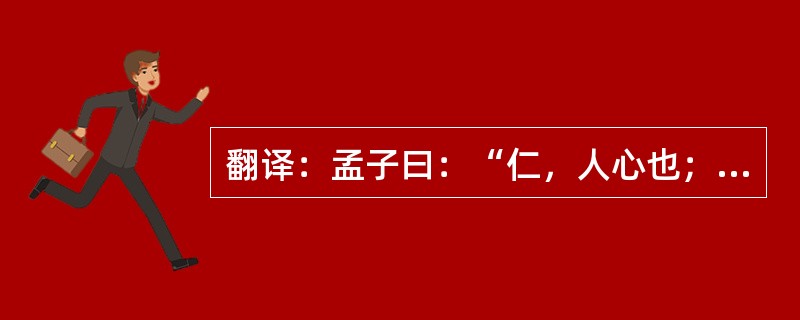 翻译：孟子曰：“仁，人心也；义，人路也。舍其路而弗由，放其心而不知求，哀哉！人有