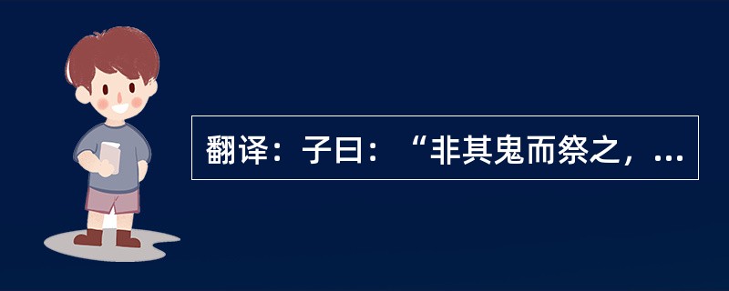 翻译：子曰：“非其鬼而祭之，谄也。”。