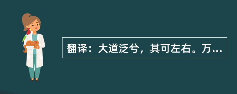 翻译：大道泛兮，其可左右。万物恃之以生而不辞，功成而不有。衣养万物而不为主，可名