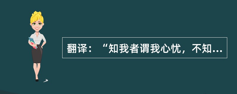 翻译：“知我者谓我心忧，不知我者谓我何求”。