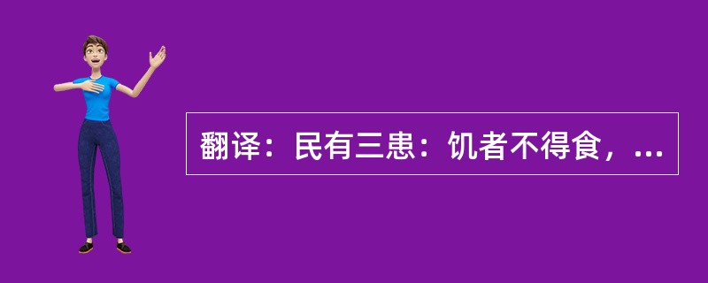 翻译：民有三患：饥者不得食，寒者不得衣，劳者不得息，三者民之巨患也。