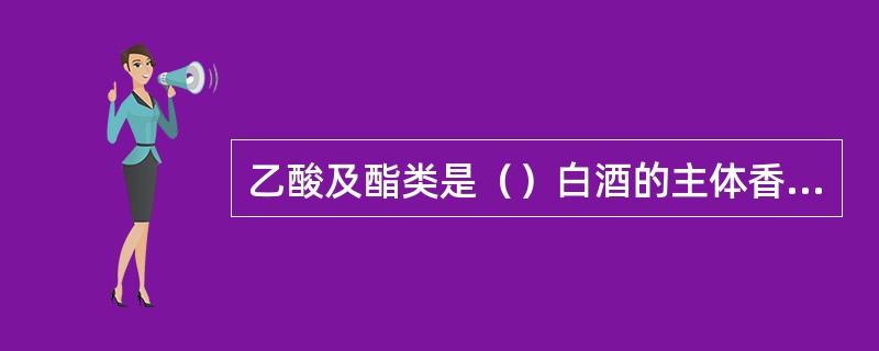 乙酸及酯类是（）白酒的主体香气。