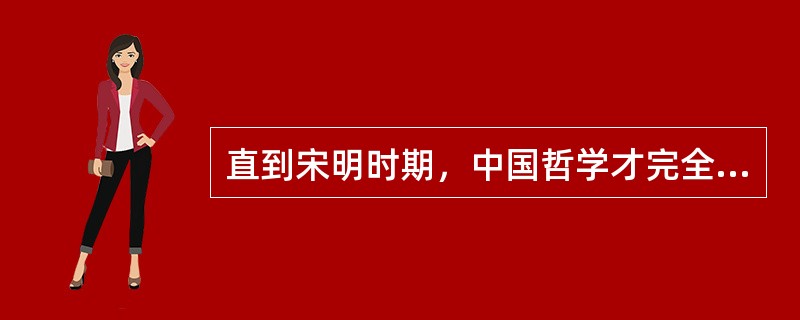 直到宋明时期，中国哲学才完全与中国理学区分开来。