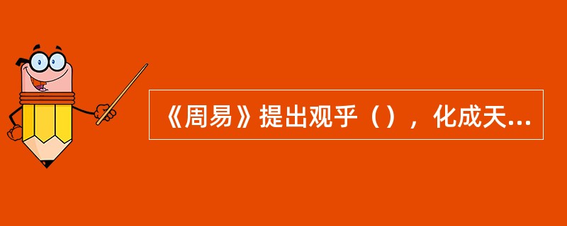 《周易》提出观乎（），化成天下。