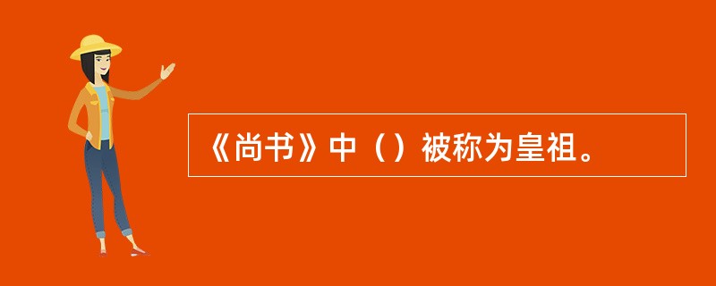 《尚书》中（）被称为皇祖。