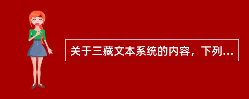 关于三藏文本系统的内容，下列说法错误的是（）。