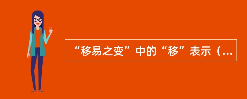 “移易之变”中的“移”表示（）的变化。