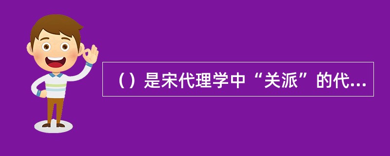 （）是宋代理学中“关派”的代表人物