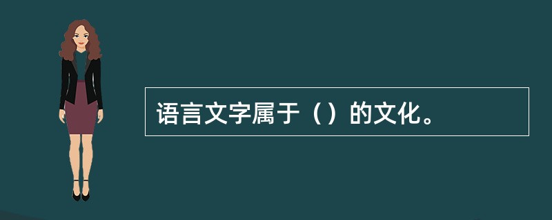 语言文字属于（）的文化。