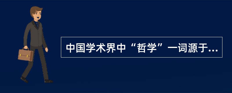 中国学术界中“哲学”一词源于（）。