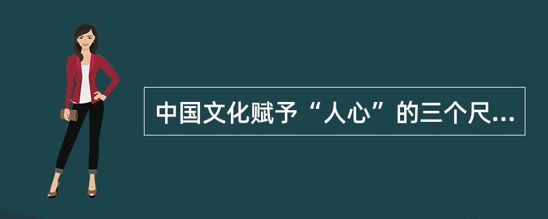 中国文化赋予“人心”的三个尺度不包括（）