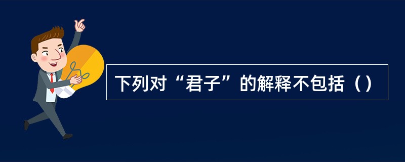 下列对“君子”的解释不包括（）