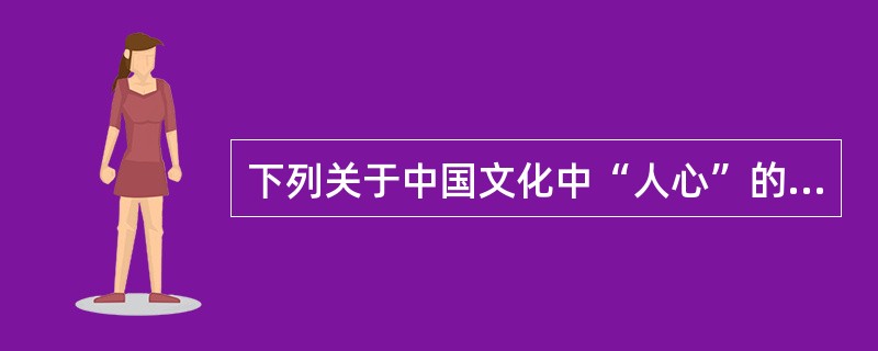 下列关于中国文化中“人心”的定义描述正确的是（）