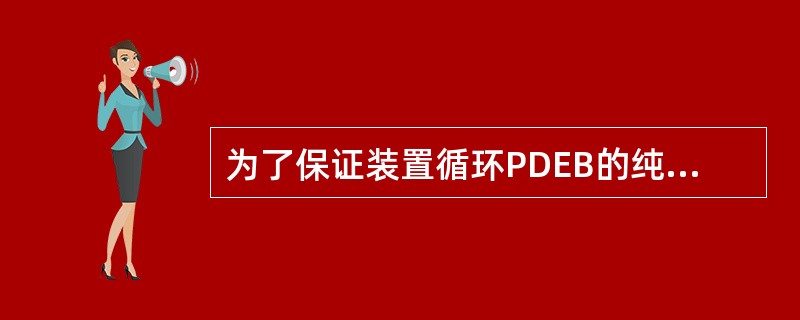 为了保证装置循环PDEB的纯度，外购解吸剂中的PDEB含量应≥95wt%。（）