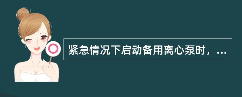 紧急情况下启动备用离心泵时，可不进行盘车。（）