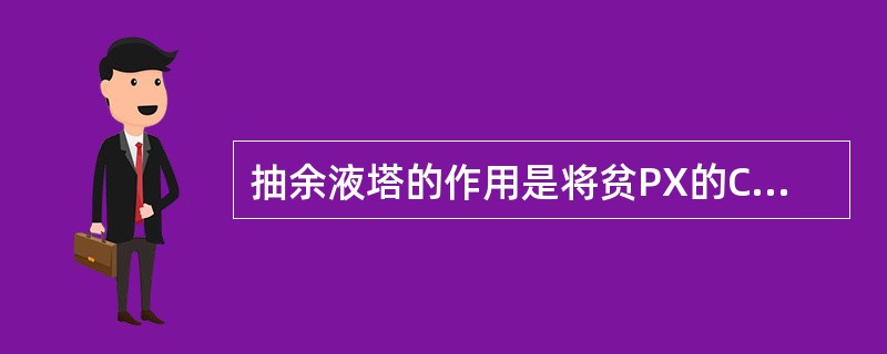 抽余液塔的作用是将贫PX的C8A和解吸剂的混合物分开。（）