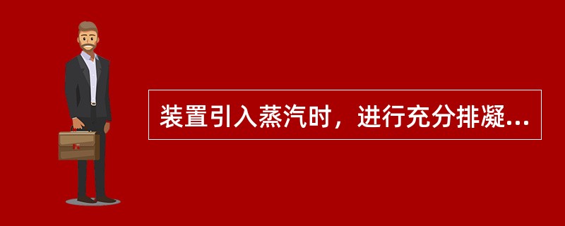 装置引入蒸汽时，进行充分排凝、排汽的目的是（）。