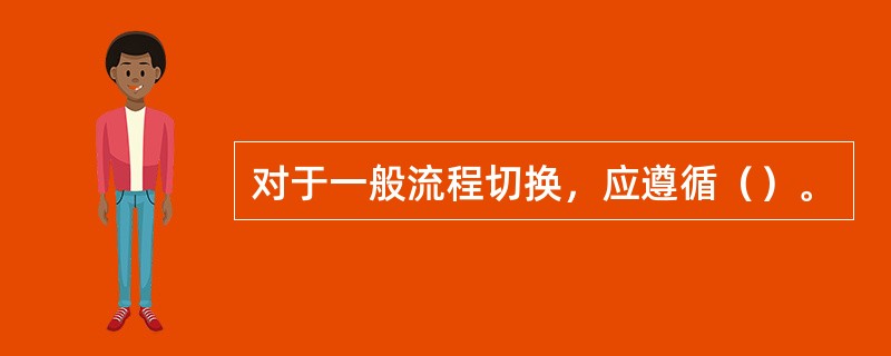 对于一般流程切换，应遵循（）。