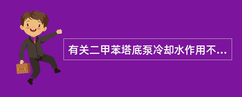 有关二甲苯塔底泵冷却水作用不正确的描述是（）。