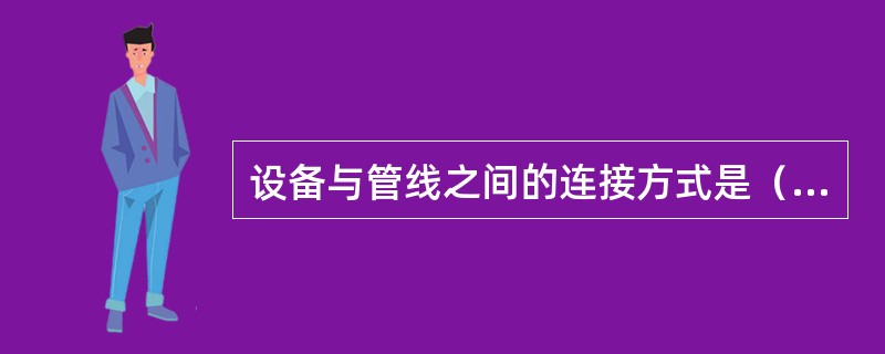 设备与管线之间的连接方式是（）。