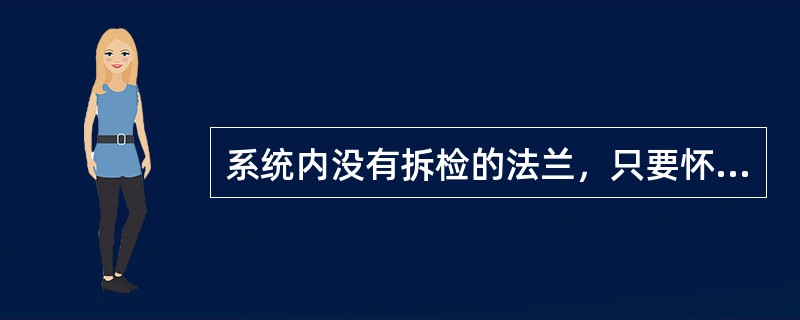 系统内没有拆检的法兰，只要怀疑其泄漏，在气密时应对其进行泄漏检查。（）