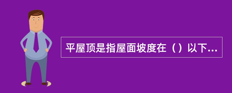 平屋顶是指屋面坡度在（）以下的屋顶。