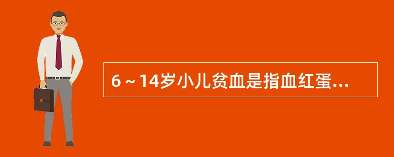 6～14岁小儿贫血是指血红蛋白值低于（）