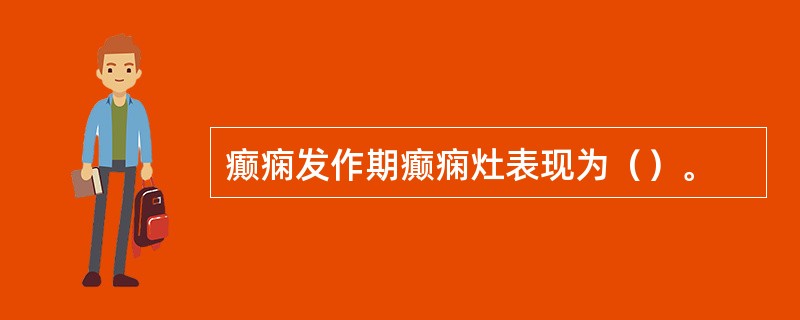 癫痫发作期癫痫灶表现为（）。