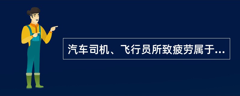 汽车司机、飞行员所致疲劳属于何型疲劳（）。